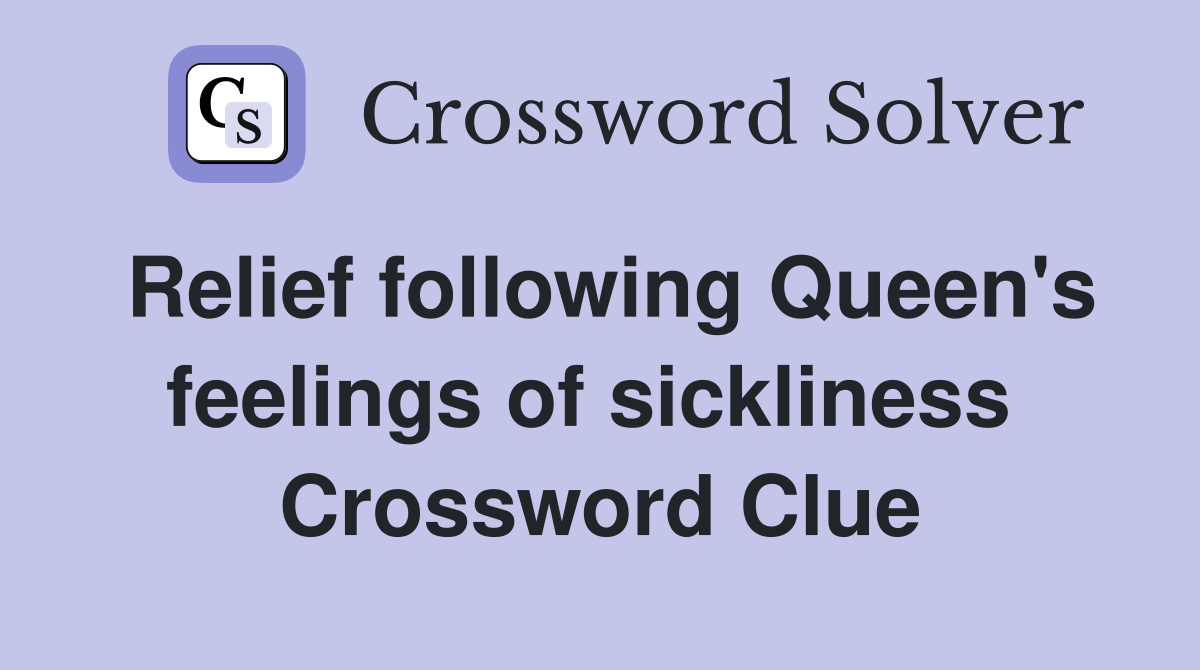 Relief following Queen's feelings of sickliness  Crossword Clue