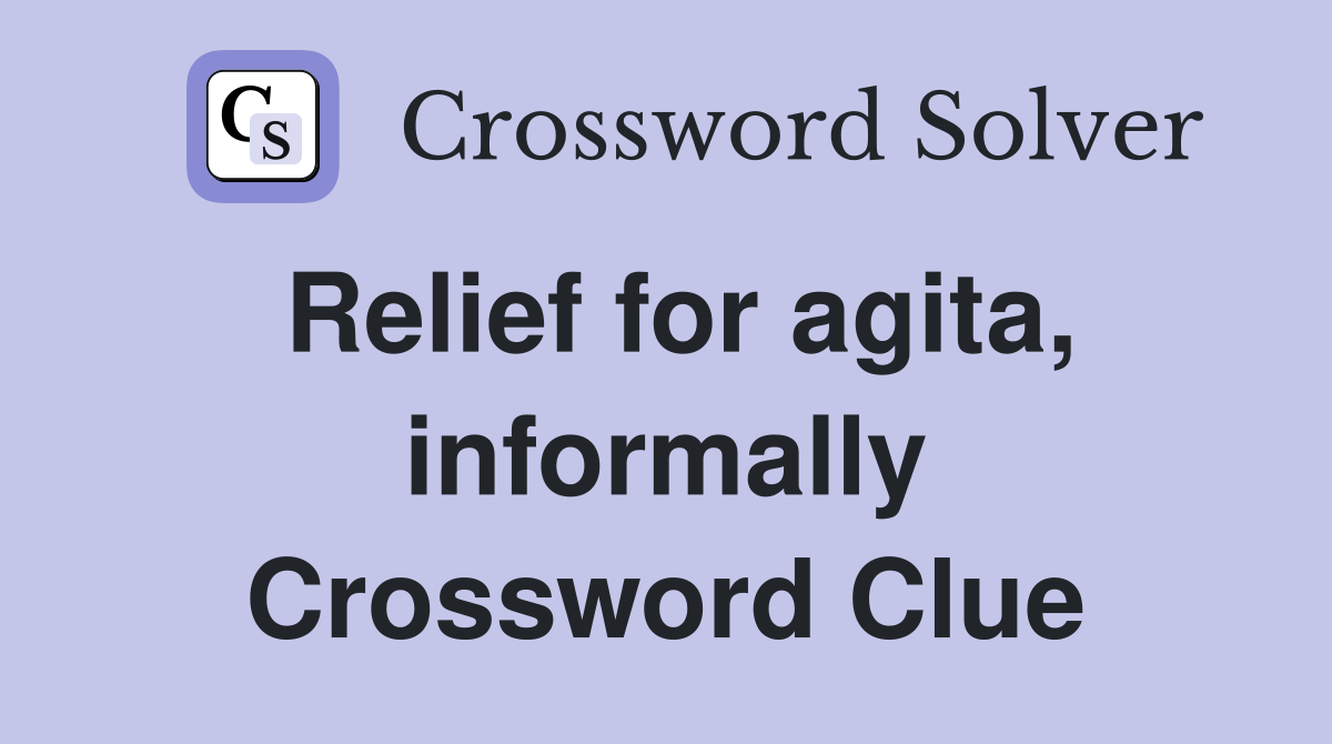 Relief for agita, informally Crossword Clue
