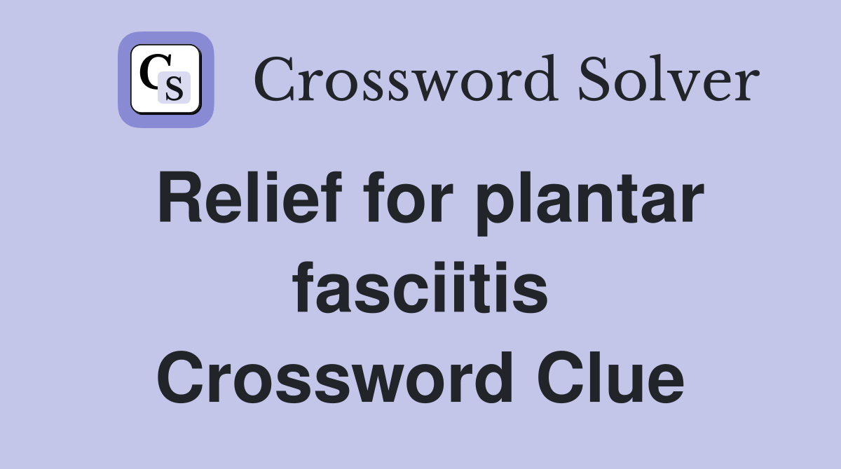 Relief for plantar fasciitis Crossword Clue