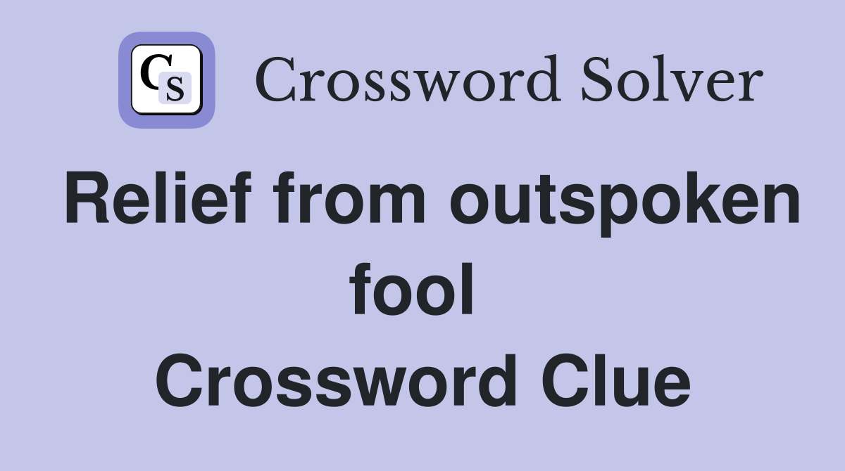 Relief from outspoken fool  Crossword Clue
