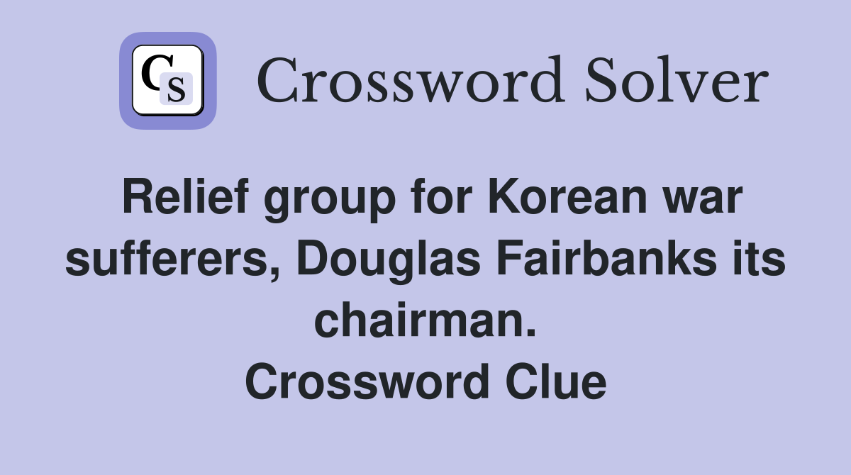 Relief group for Korean war sufferers, Douglas Fairbanks its chairman. Crossword Clue
