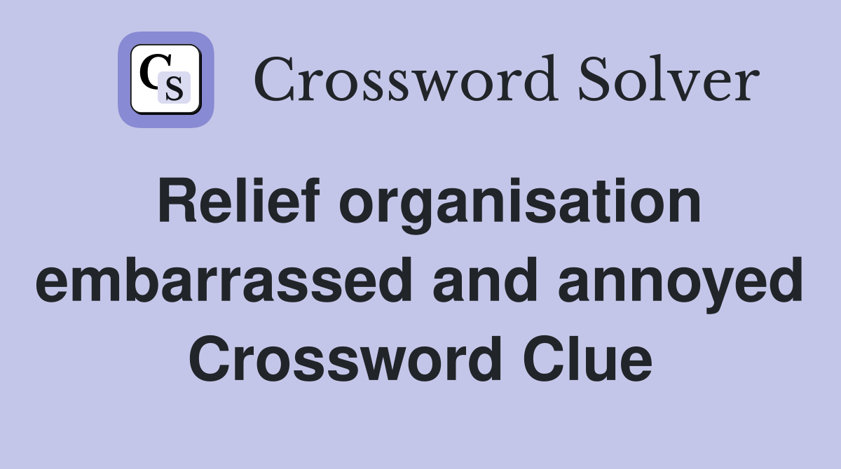 Relief organisation embarrassed and annoyed Crossword Clue