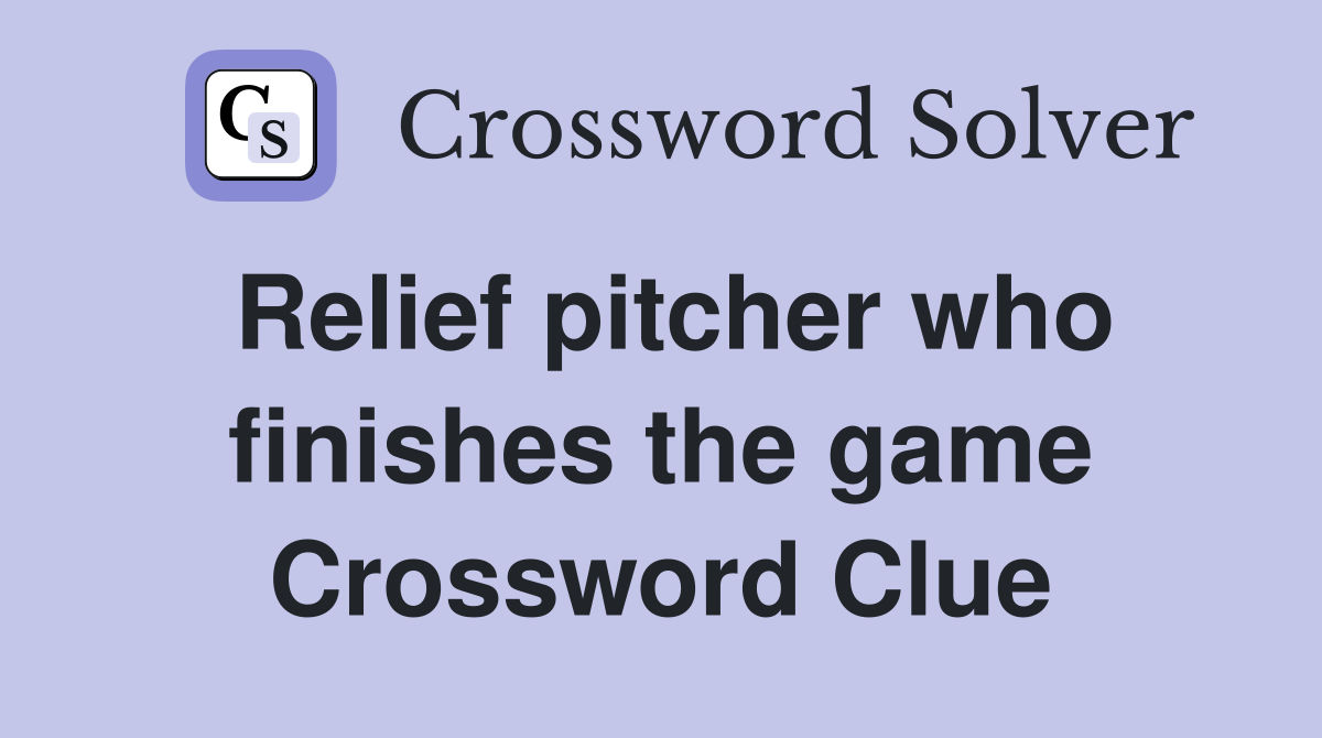 Relief pitcher who finishes the game Crossword Clue