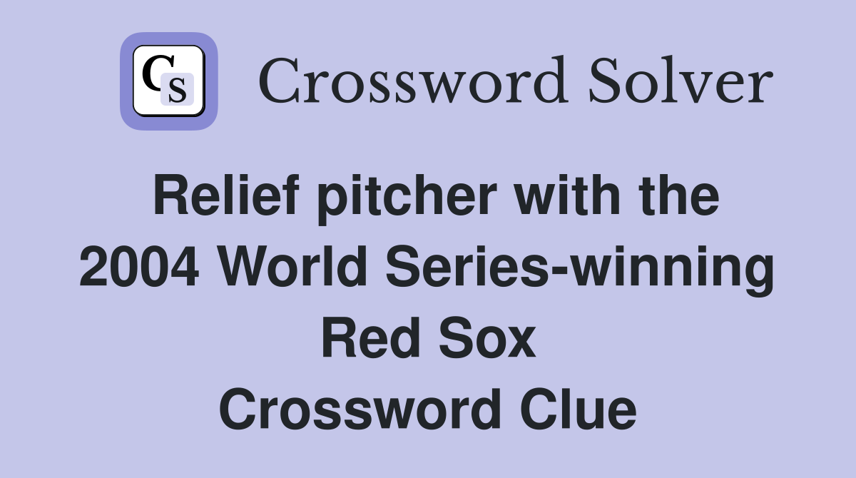 Relief pitcher with the 2004 World Series-winning Red Sox Crossword Clue