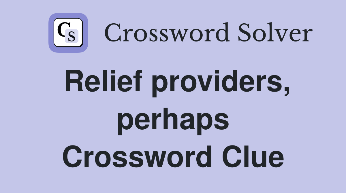 Relief providers, perhaps Crossword Clue
