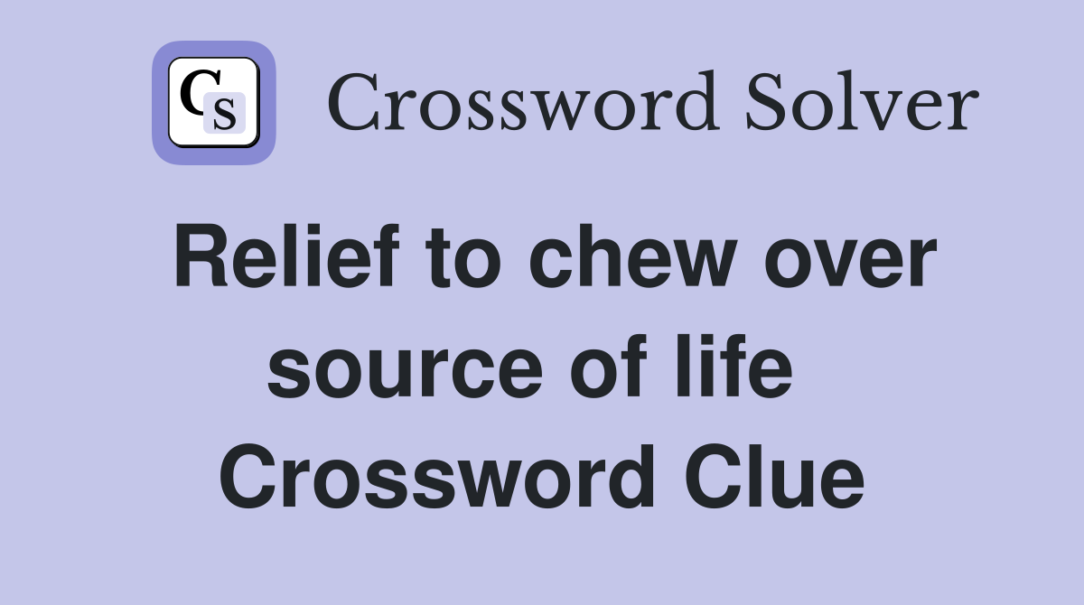 Relief to chew over source of life  Crossword Clue