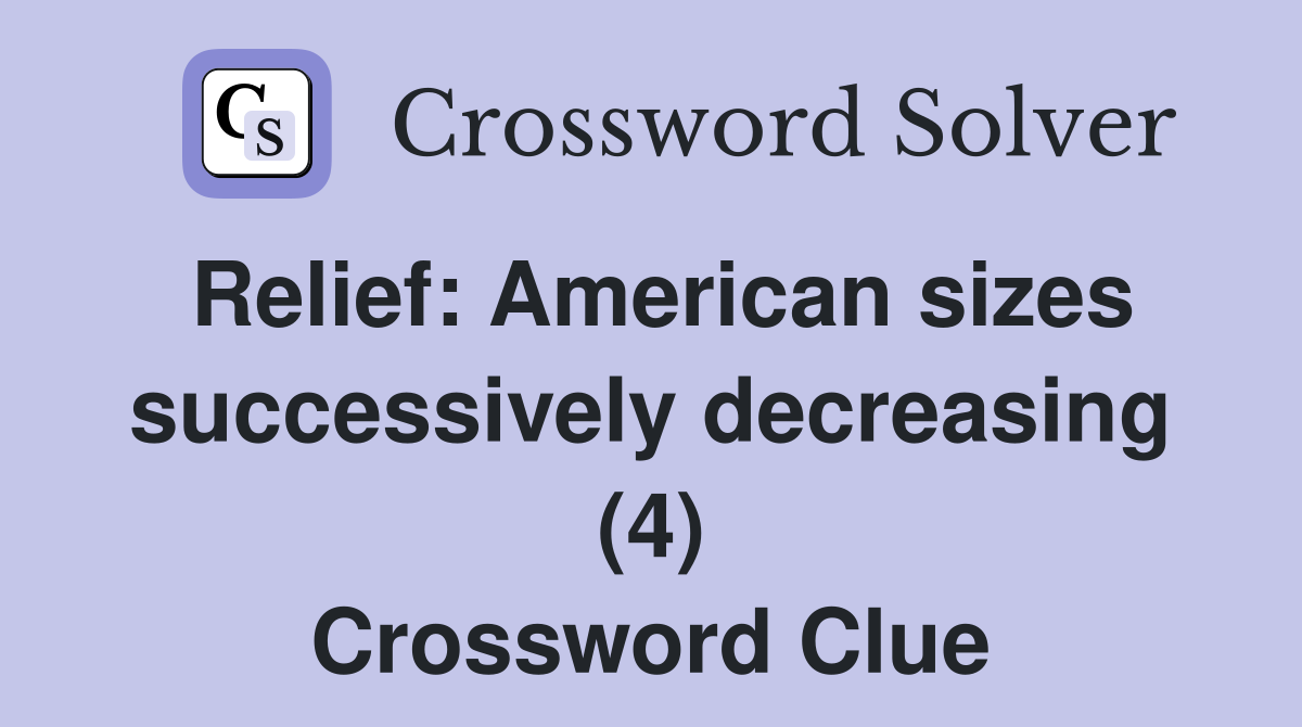 Relief: American sizes successively decreasing (4) Crossword Clue