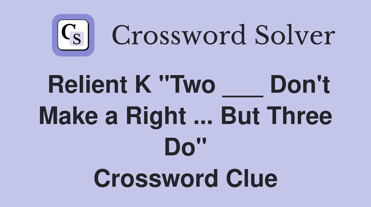 Relient K "Two ___ Don't Make a Right ... But Three Do" Crossword Clue