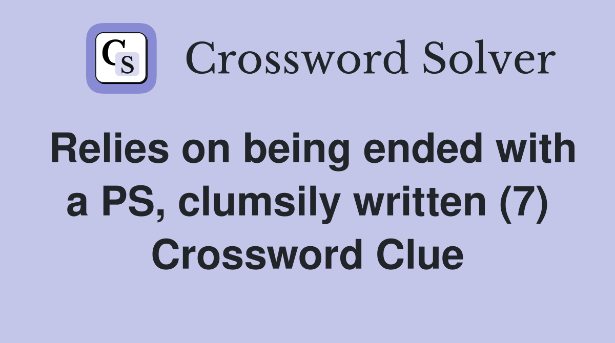 Relies on being ended with a PS, clumsily written (7) Crossword Clue