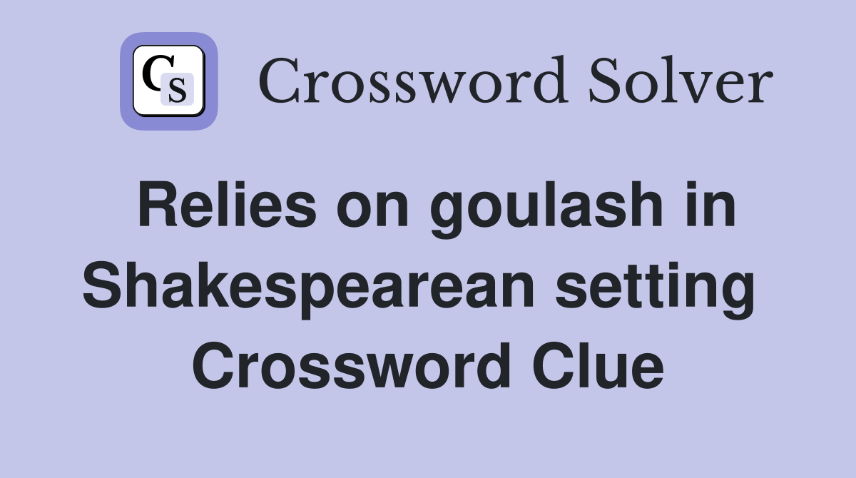 Relies on goulash in Shakes­pearean setting  Crossword Clue