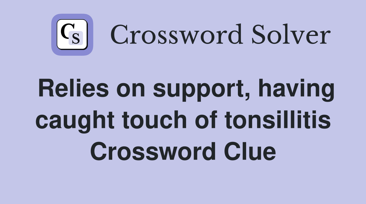 Relies on support, having caught touch of tonsillitis Crossword Clue