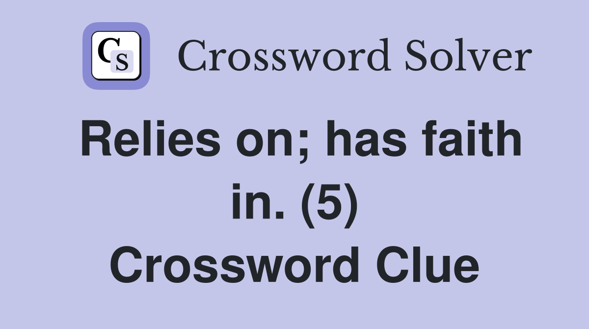 Relies on; has faith in. (5) Crossword Clue