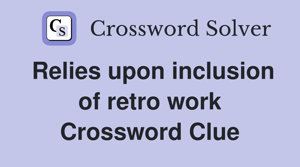 Relies upon inclusion of retro work Crossword Clue