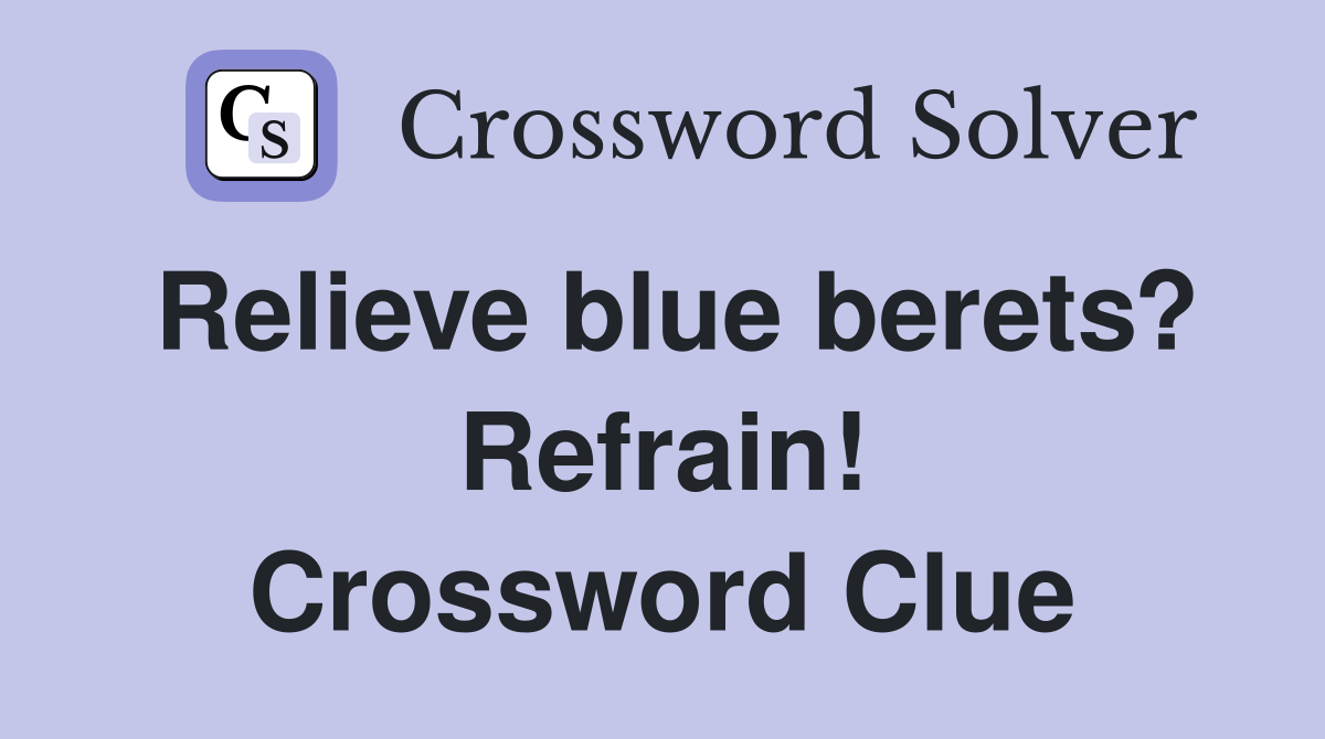 Relieve blue berets? Refrain! Crossword Clue