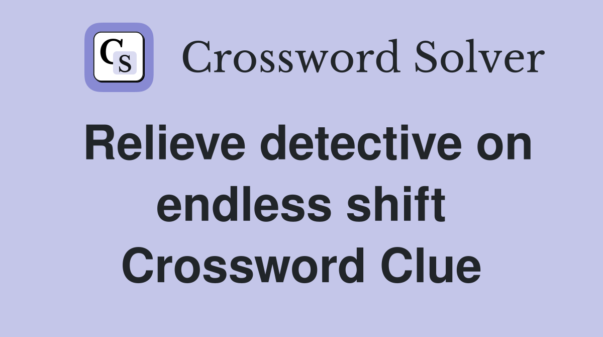 Relieve detective on endless shift Crossword Clue