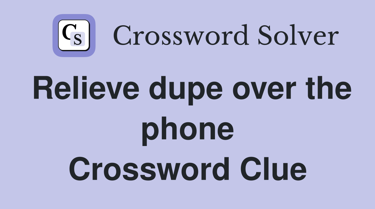 Relieve dupe over the phone Crossword Clue