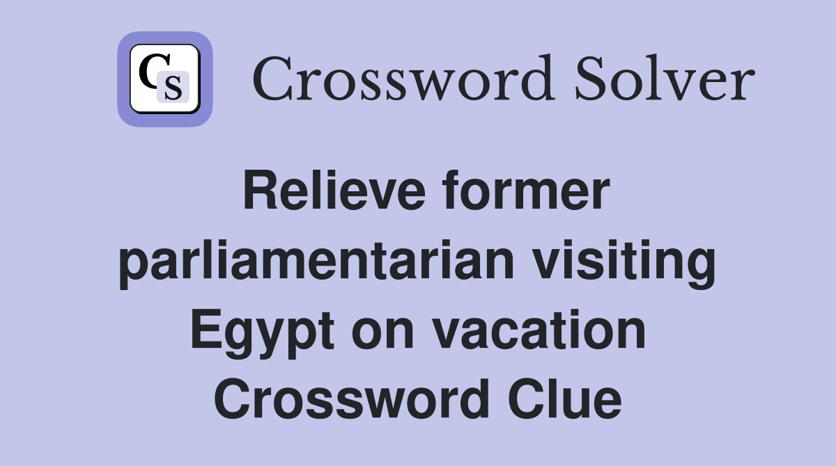 Relieve former parliamentarian visiting Egypt on vacation Crossword Clue