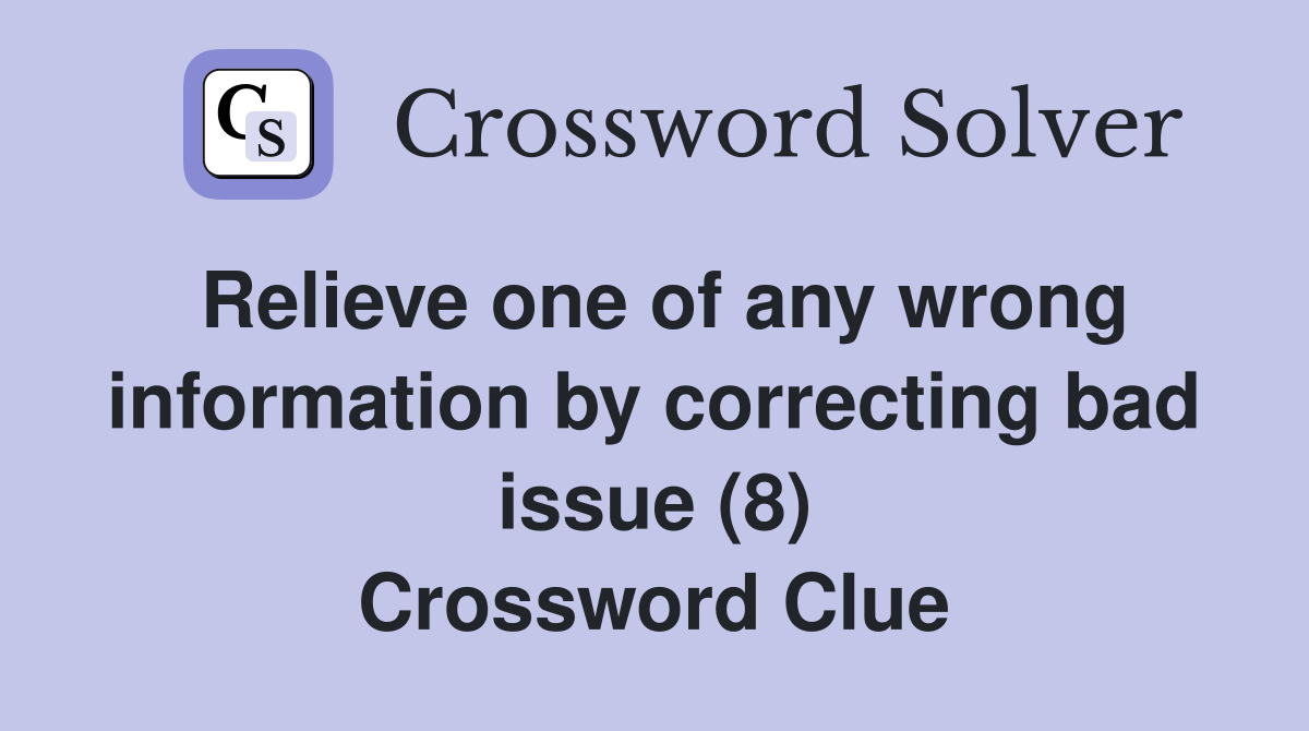 Relieve one of any wrong information by correcting bad issue (8) Crossword Clue
