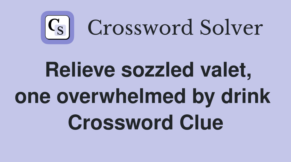 Relieve sozzled valet, one overwhelmed by drink  Crossword Clue