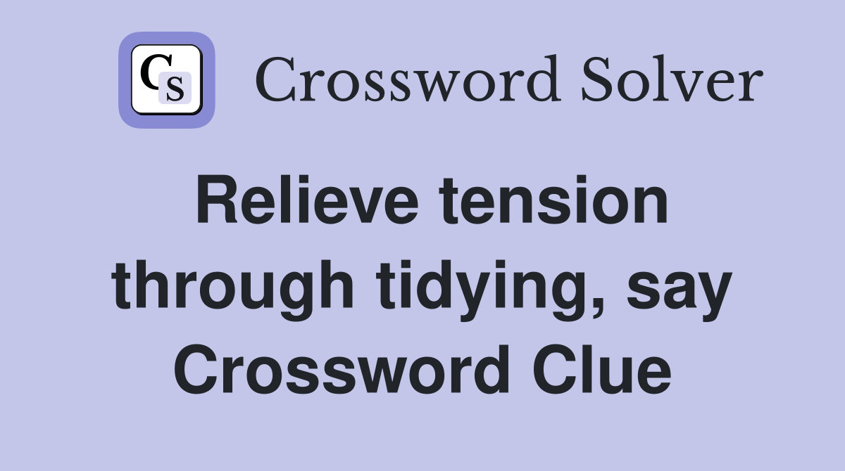 Relieve tension through tidying, say Crossword Clue