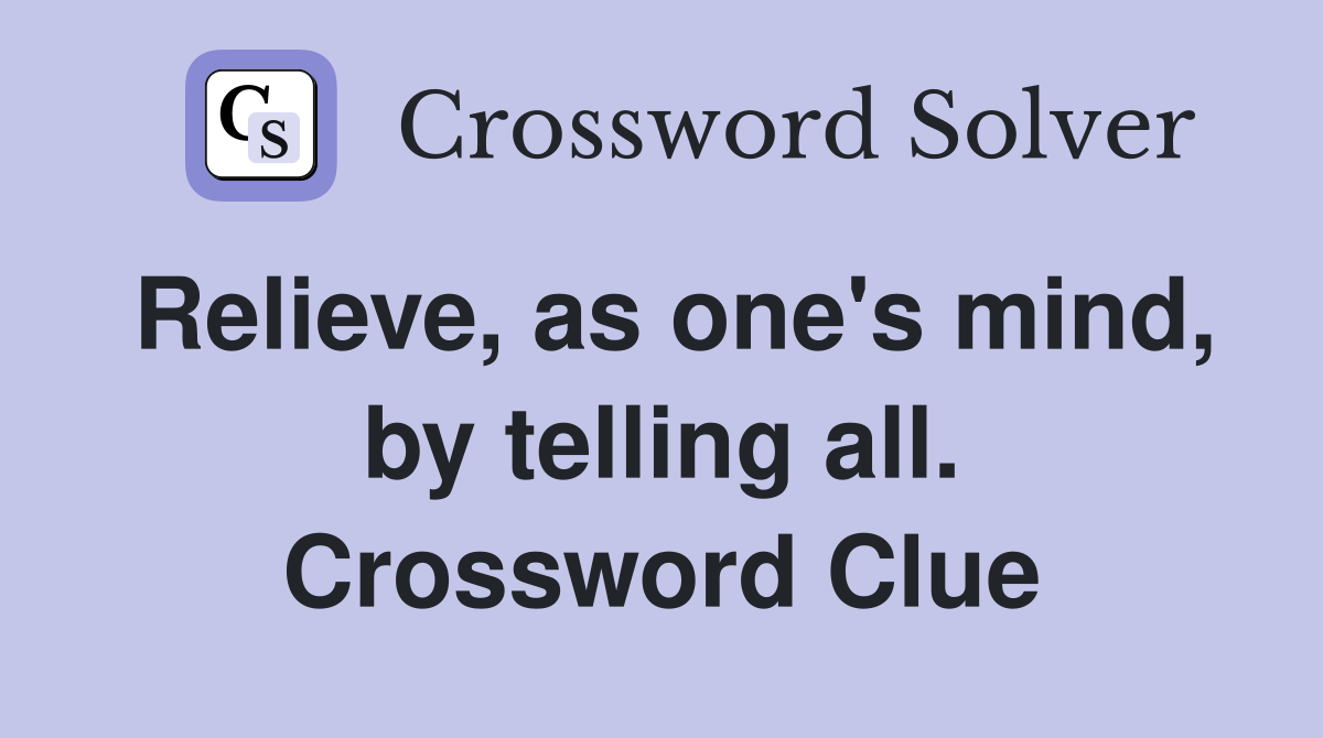 Relieve, as one's mind, by telling all. Crossword Clue