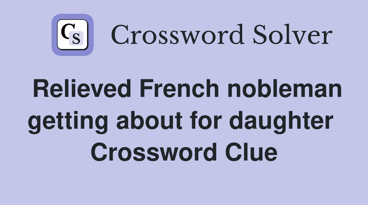 Relieved French nobleman getting about for daughter  Crossword Clue