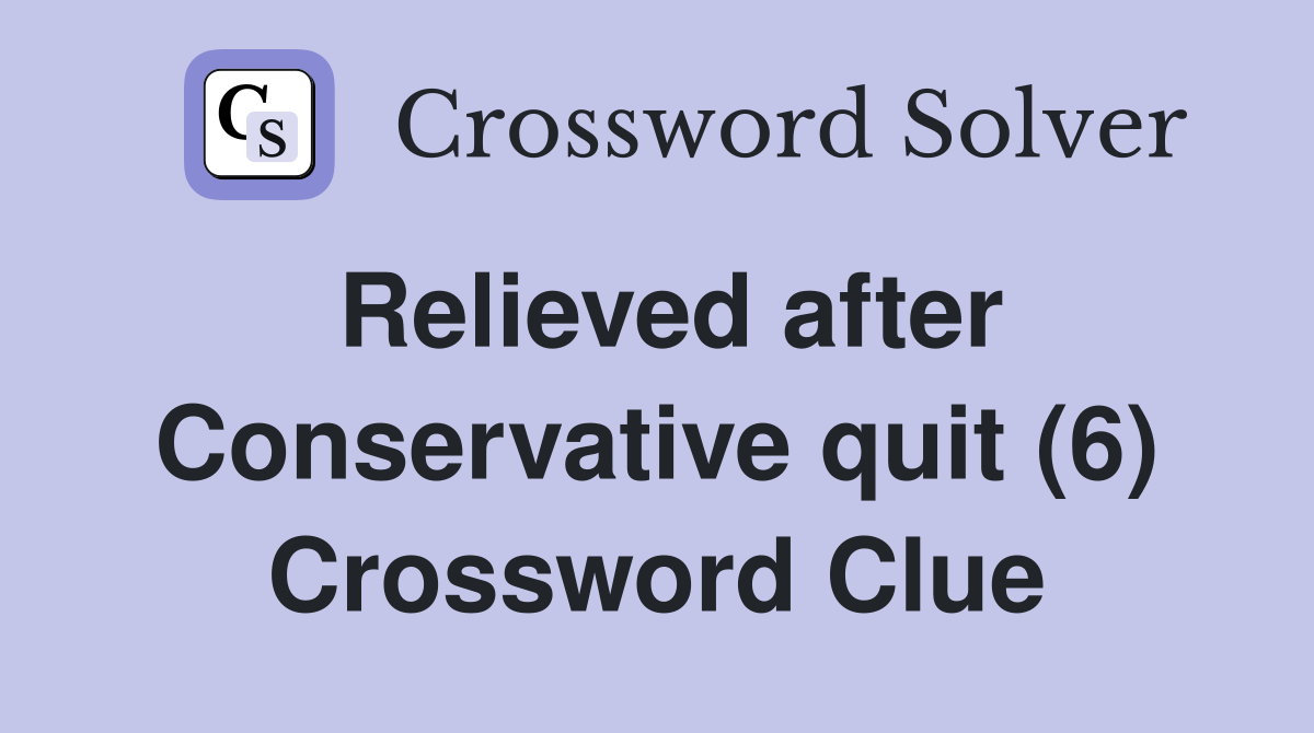 Relieved after Conservative quit (6) Crossword Clue