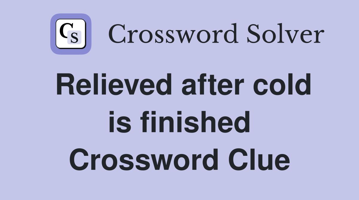 Relieved after cold is finished Crossword Clue