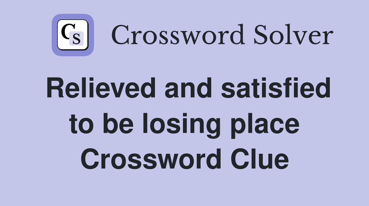 Relieved and satisfied to be losing place Crossword Clue