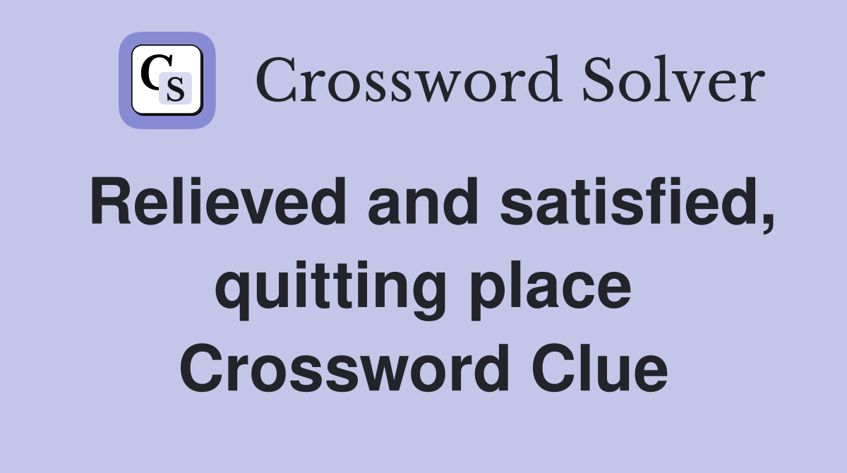 Relieved and satisfied, quitting place Crossword Clue