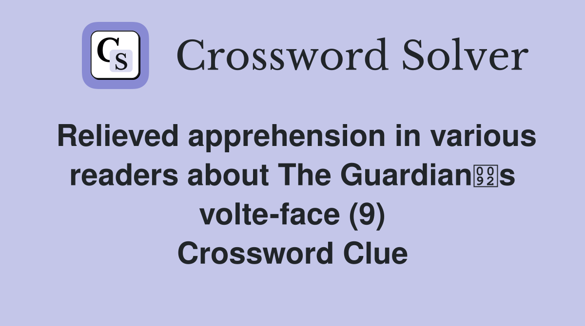 Relieved apprehension in various readers about The Guardians volte-face (9) Crossword Clue
