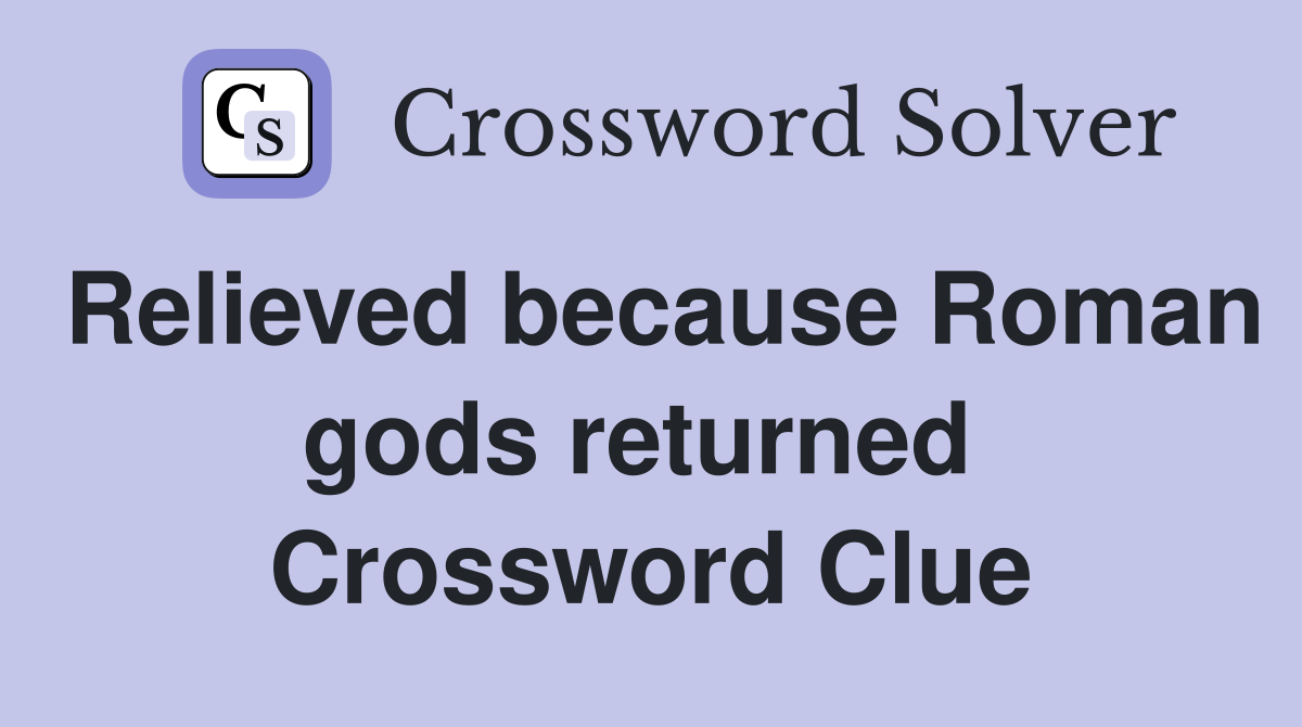Relieved because Roman gods returned  Crossword Clue