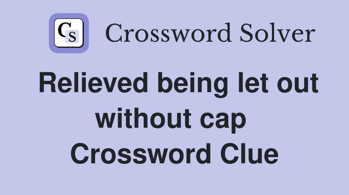 Relieved being let out without cap  Crossword Clue
