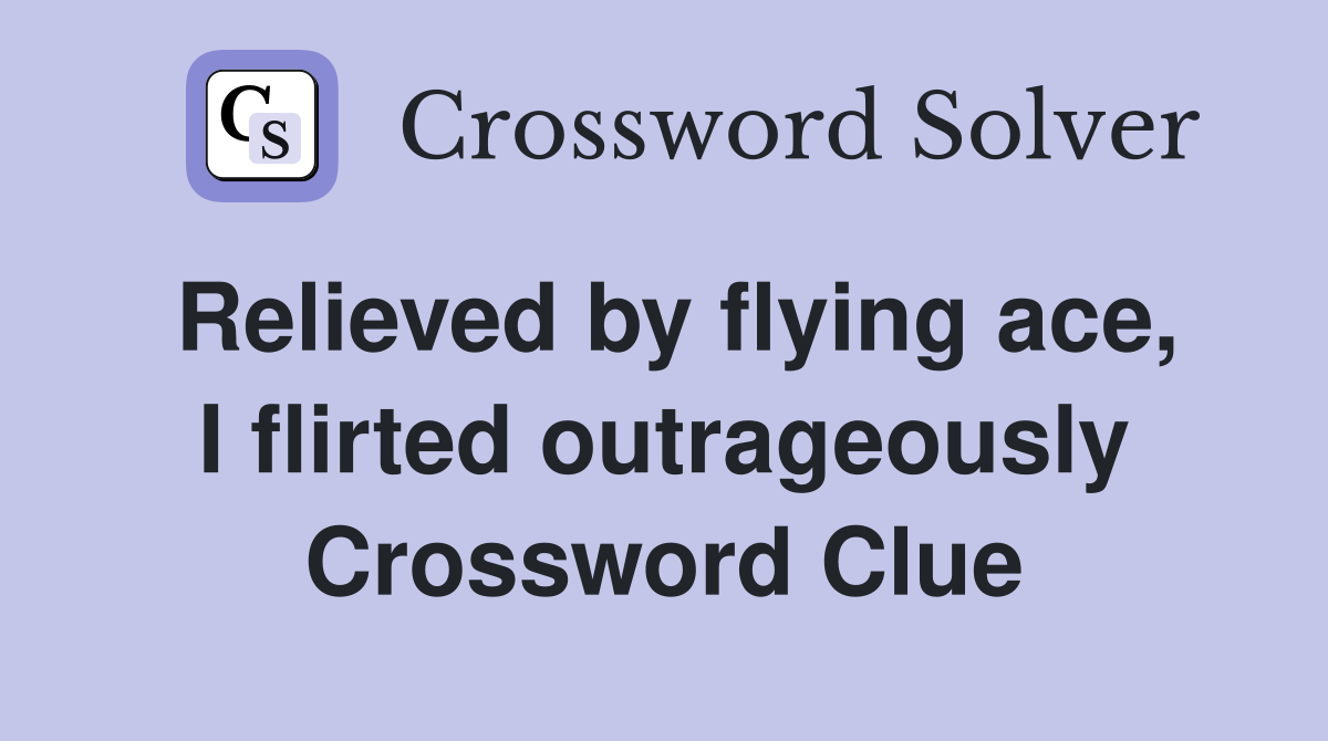 Relieved by flying ace, I flirted outrageously Crossword Clue