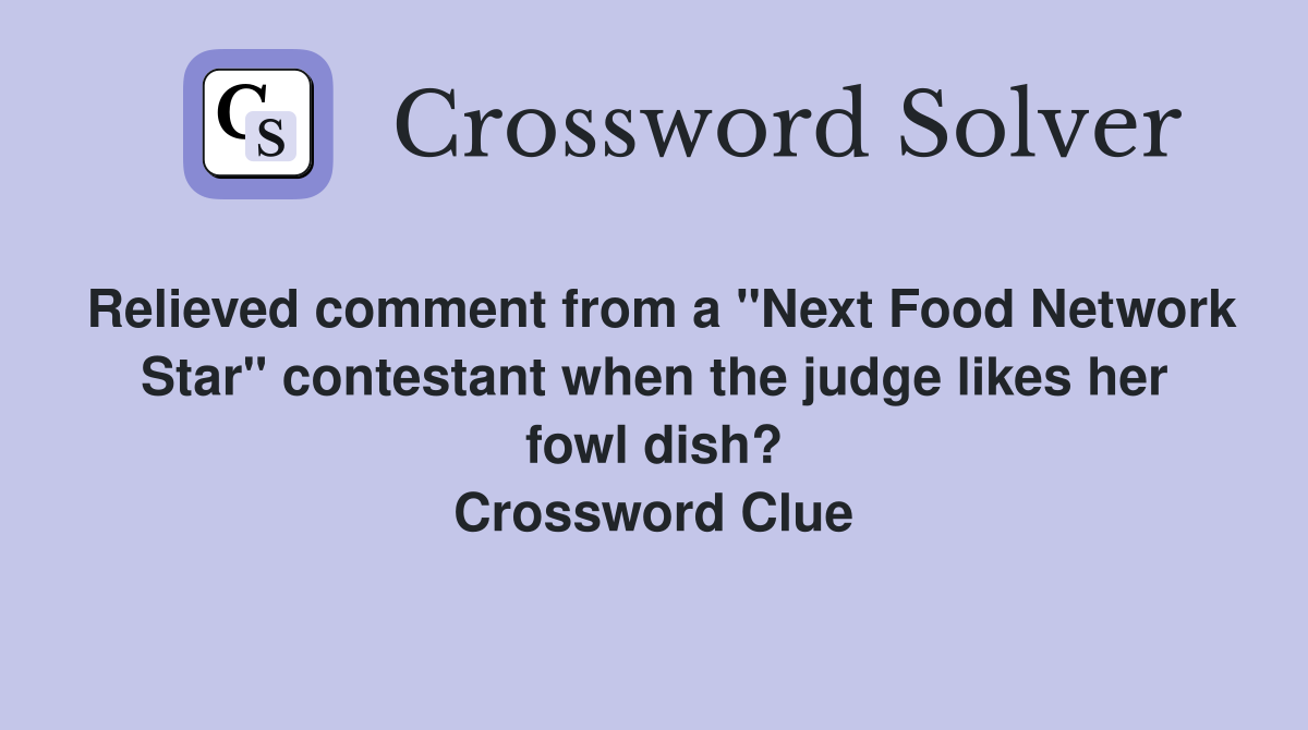 Relieved comment from a "Next Food Network Star" contestant when the judge likes her fowl dish? Crossword Clue