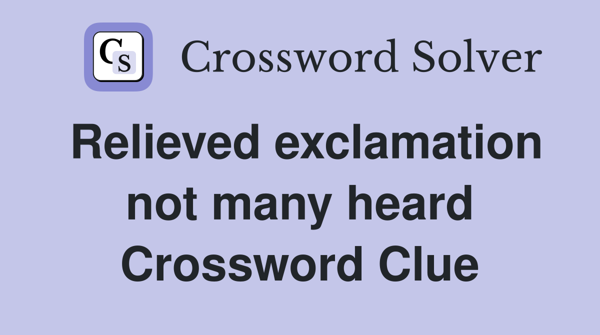 Relieved exclamation not many heard Crossword Clue