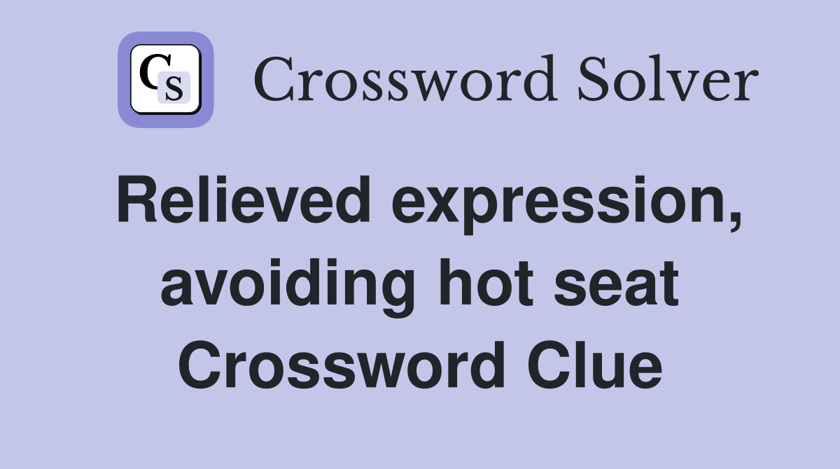 Relieved expression, avoiding hot seat Crossword Clue