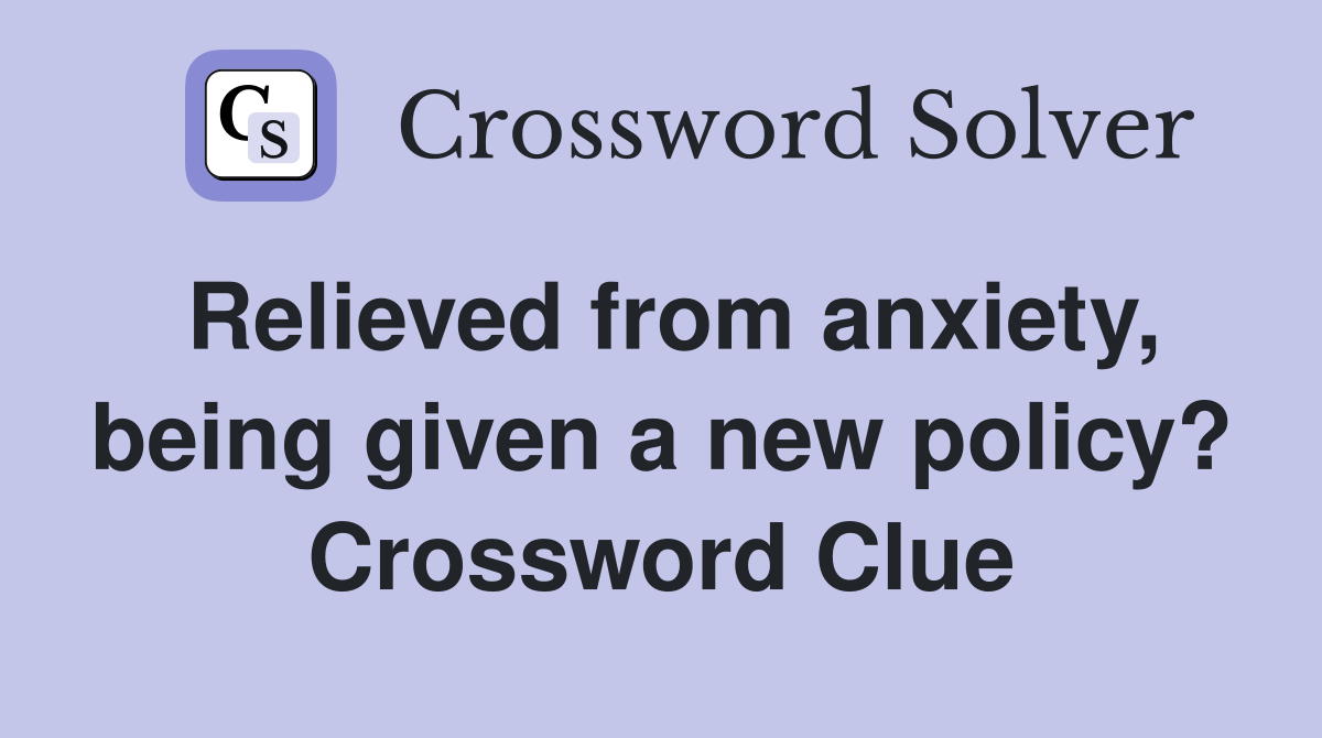 Relieved from anxiety, being given a new policy? Crossword Clue