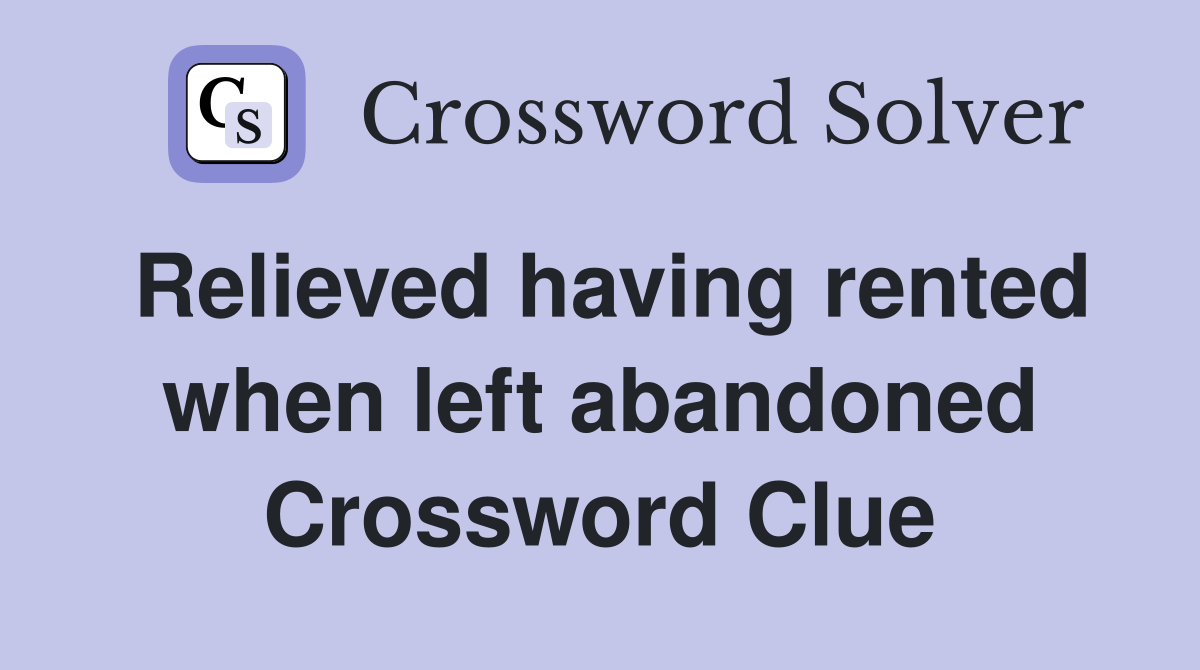 Relieved having rented when left abandoned Crossword Clue