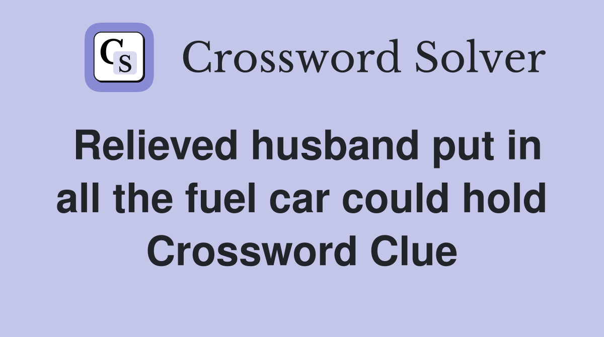 Relieved husband put in all the fuel car could hold Crossword Clue