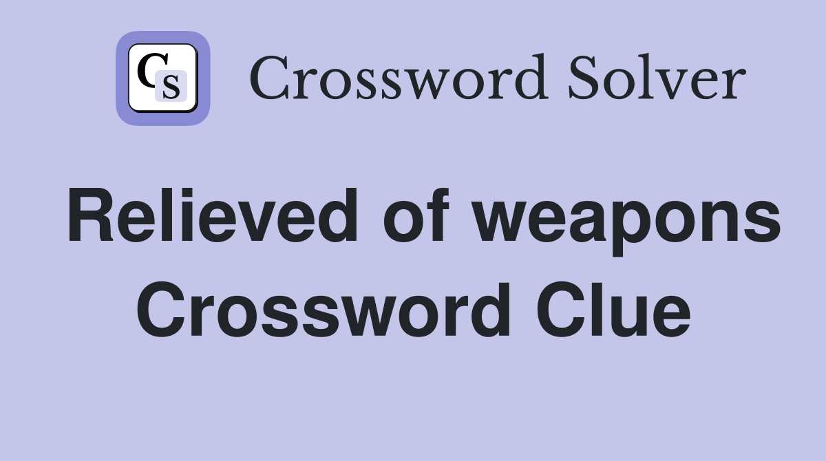 Relieved of weapons Crossword Clue