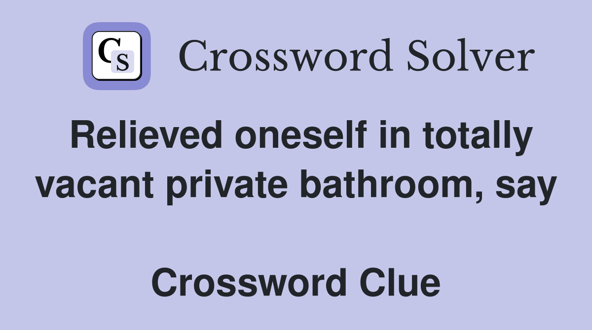 Relieved oneself in totally vacant private bathroom, say  Crossword Clue