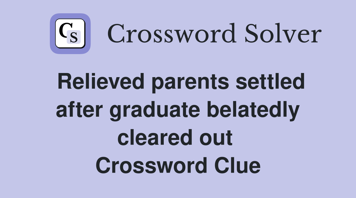 Relieved parents settled after graduate belatedly cleared out  Crossword Clue