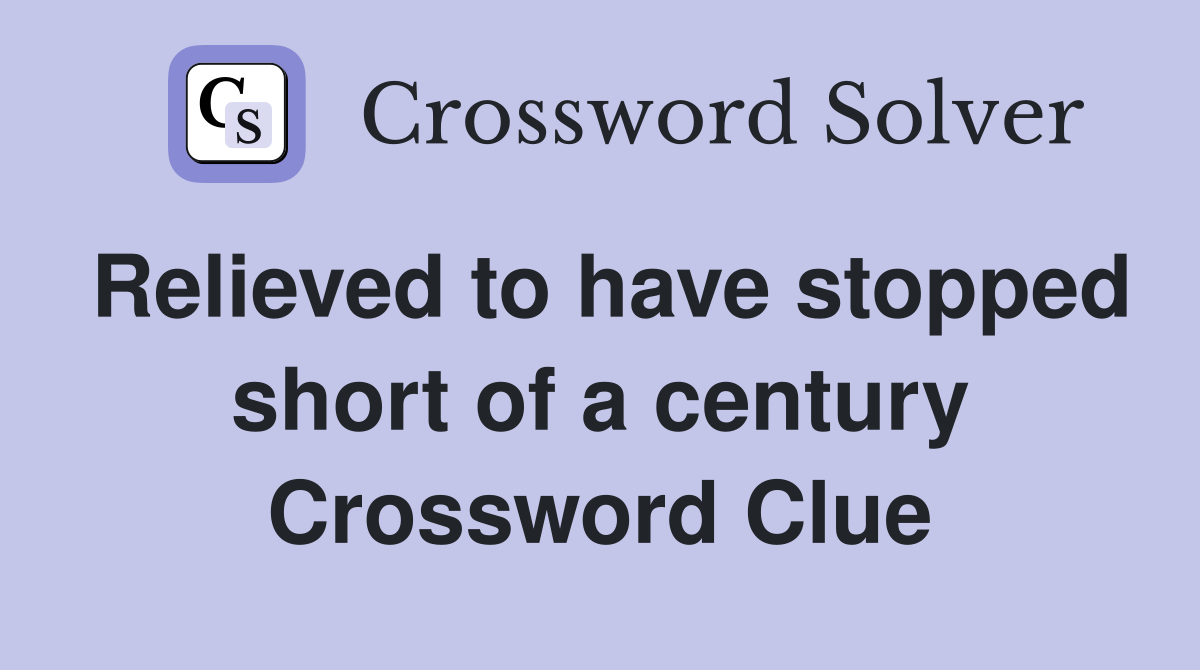 Relieved to have stopped short of a century Crossword Clue