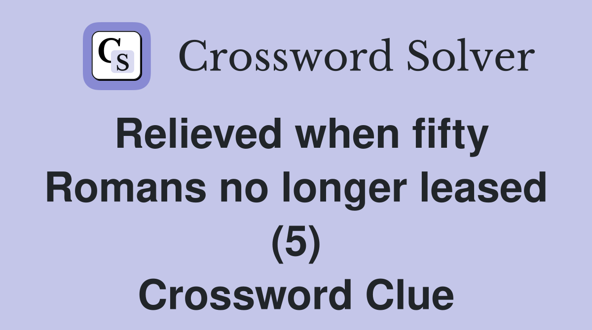 Relieved when fifty Romans no longer leased (5) Crossword Clue
