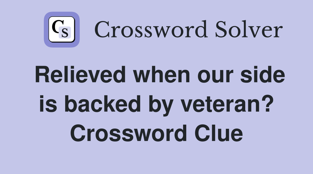 Relieved when our side is backed by veteran? Crossword Clue