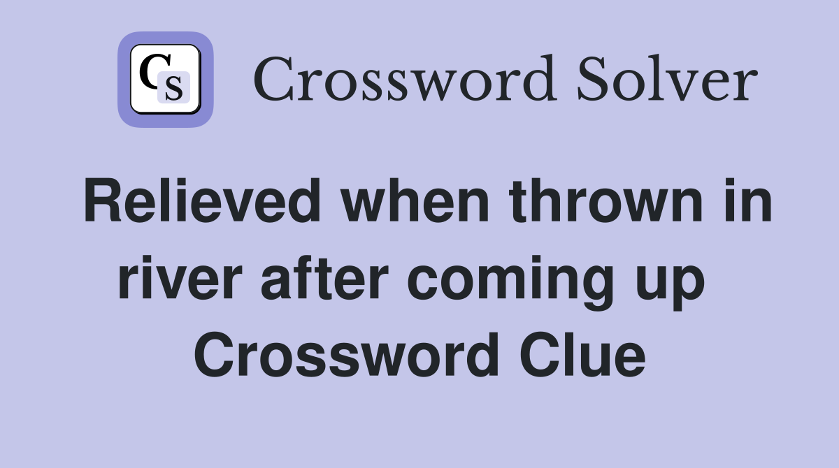 Relieved when thrown in river after coming up  Crossword Clue