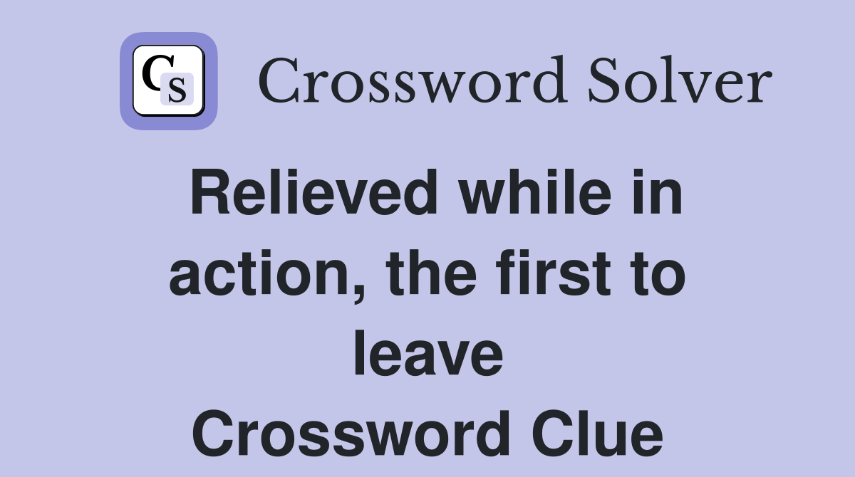Relieved while in action, the first to leave Crossword Clue