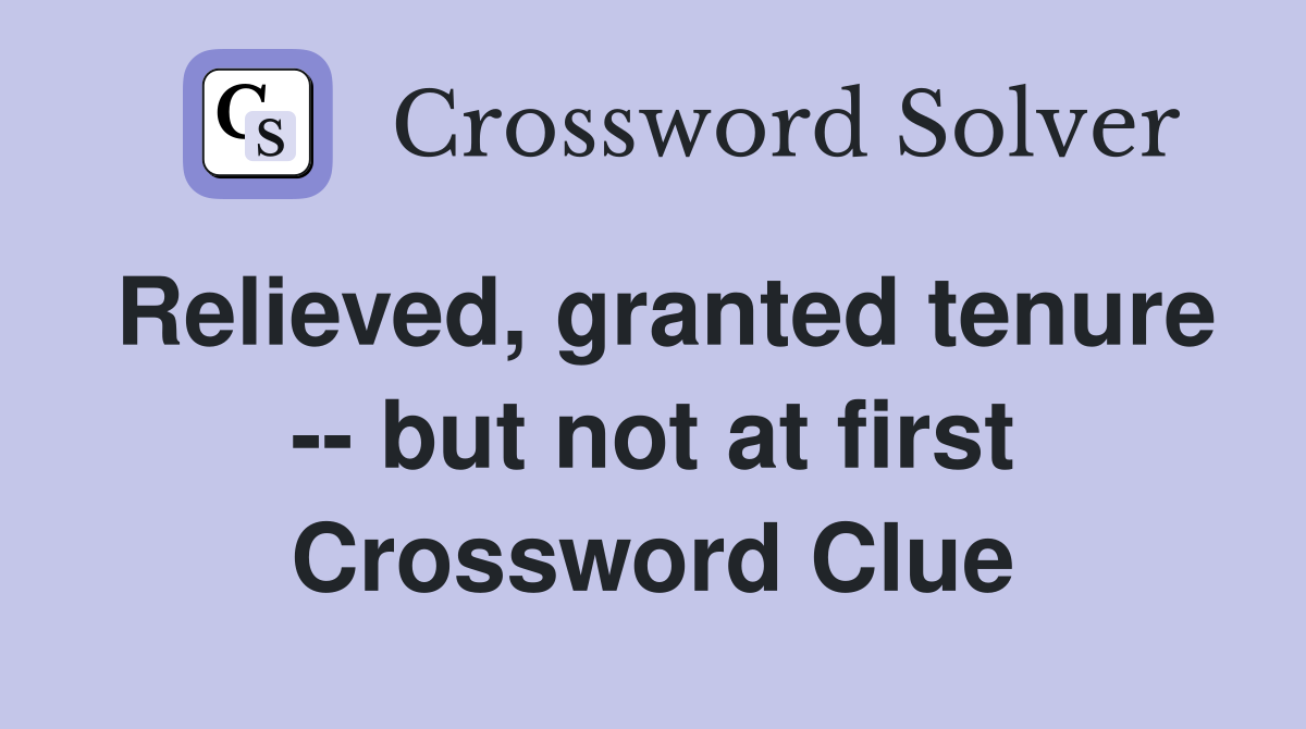 Relieved, granted tenure -- but not at first Crossword Clue