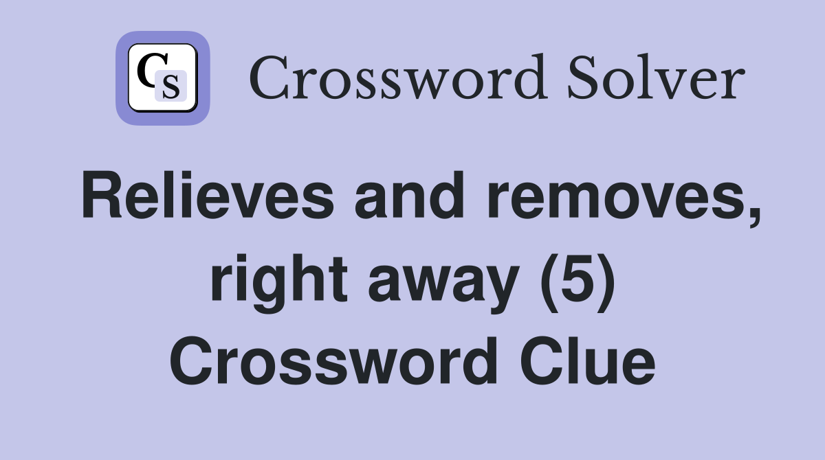 Relieves and removes, right away (5) Crossword Clue